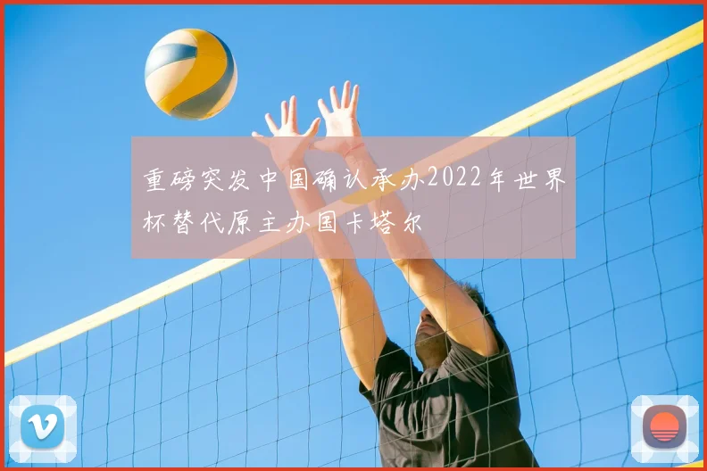 重磅突发中国确认承办2022年世界杯替代原主办国卡塔尔
