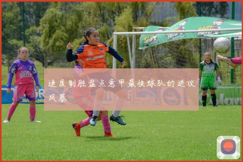 速度制胜盘点意甲最快球队的进攻风暴