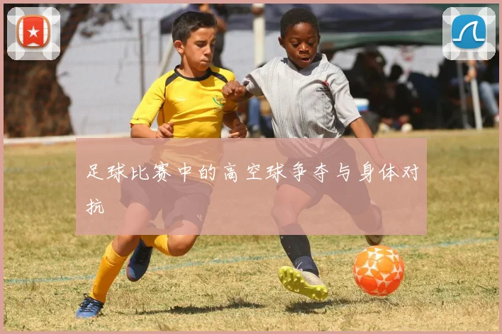 足球比赛中的高空球争夺与身体对抗