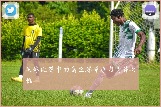足球比赛中的高空球争夺与身体对抗