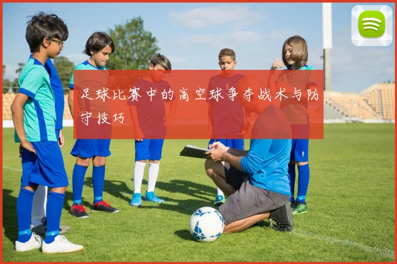 足球比赛中的高空球争夺战术与防守技巧