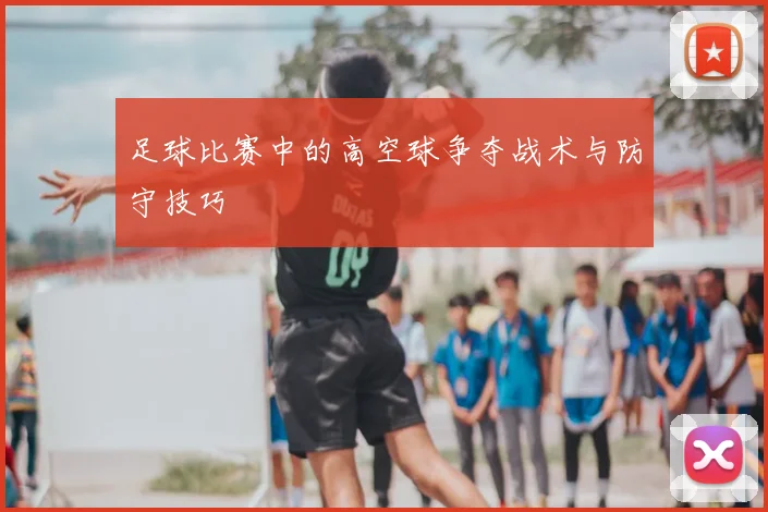 足球比赛中的高空球争夺战术与防守技巧