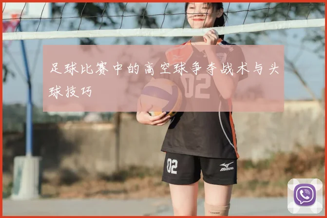 足球比赛中的高空球争夺战术与头球技巧