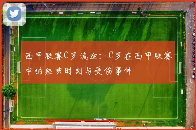 西甲联赛C罗流血:C罗在西甲联赛中的经典时刻与受伤事件