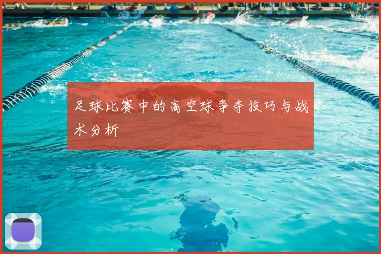 足球比赛中的高空球争夺技巧与战术分析