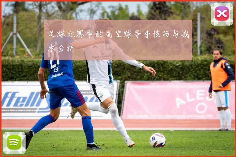 足球比赛中的高空球争夺技巧与战术分析