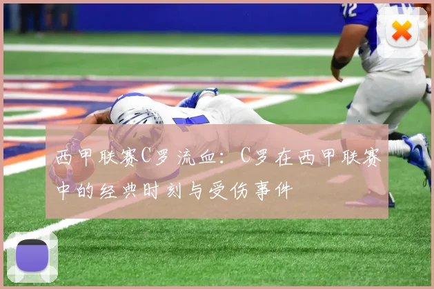 西甲联赛C罗流血:C罗在西甲联赛中的经典时刻与受伤事件